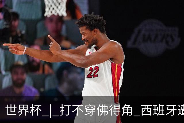 世界杯 | 打不穿佛得角 西班牙遭遇“系统局”?